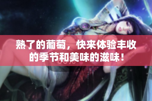 熟了的葡萄，快来体验丰收的季节和美味的滋味！