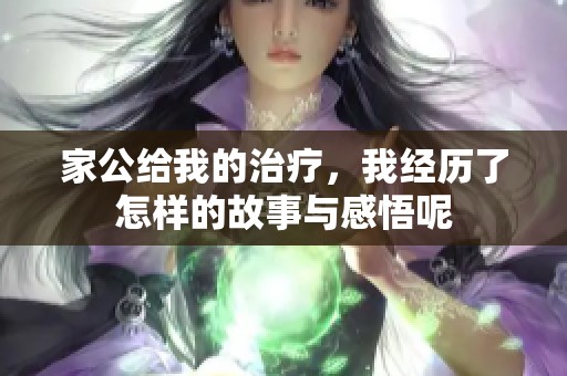 家公给我的治疗，我经历了怎样的故事与感悟呢