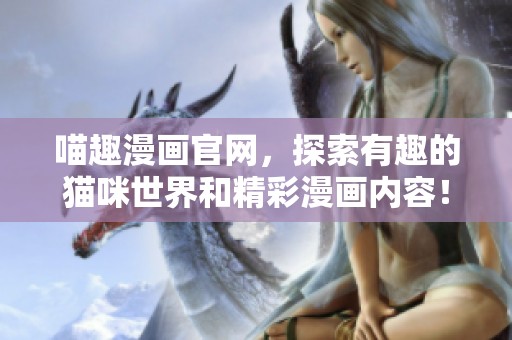 喵趣漫画官网，探索有趣的猫咪世界和精彩漫画内容！