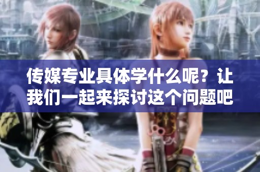 传媒专业具体学什么呢？让我们一起来探讨这个问题吧！