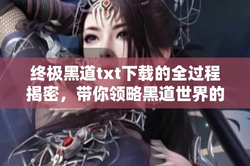 终极黑道txt下载的全过程揭密，带你领略黑道世界的传奇与纠葛