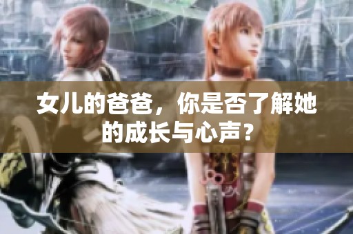 女儿的爸爸，你是否了解她的成长与心声？