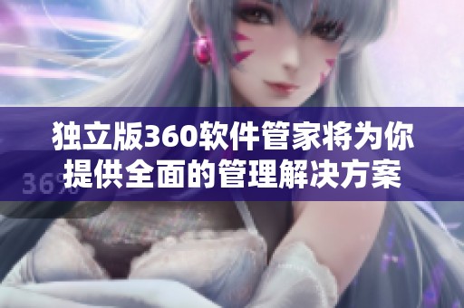 独立版360软件管家将为你提供全面的管理解决方案
