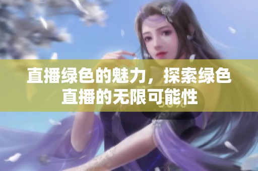 直播绿色的魅力，探索绿色直播的无限可能性