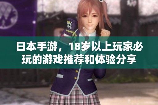 日本手游，18岁以上玩家必玩的游戏推荐和体验分享
