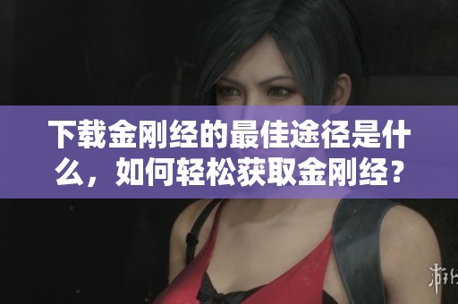 下载金刚经的最佳途径是什么，如何轻松获取金刚经？