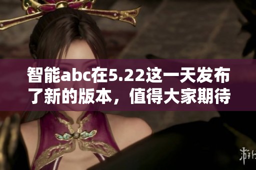 智能abc在5.22这一天发布了新的版本，值得大家期待与关注