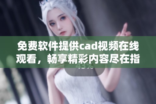 免费软件提供cad视频在线观看，畅享精彩内容尽在指尖