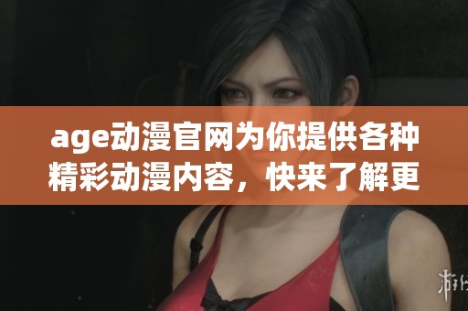 age动漫官网为你提供各种精彩动漫内容，快来了解更多信息吧！