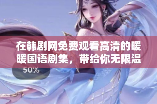 在韩剧网免费观看高清的暖暖国语剧集，带给你无限温馨与感动