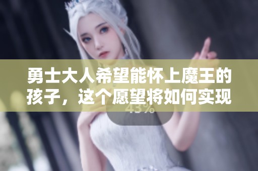 勇士大人希望能怀上魔王的孩子，这个愿望将如何实现呢