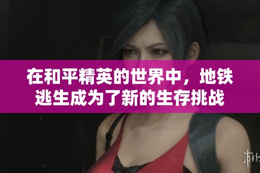 在和平精英的世界中，地铁逃生成为了新的生存挑战