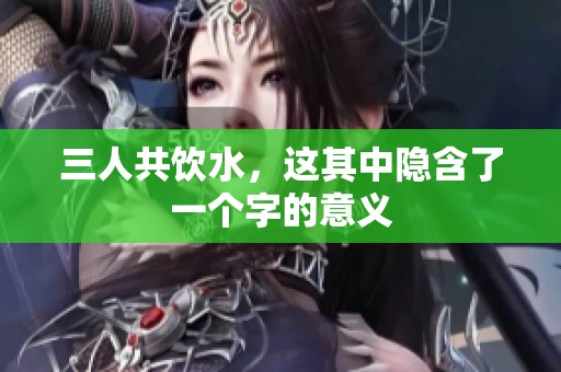 三人共饮水，这其中隐含了一个字的意义