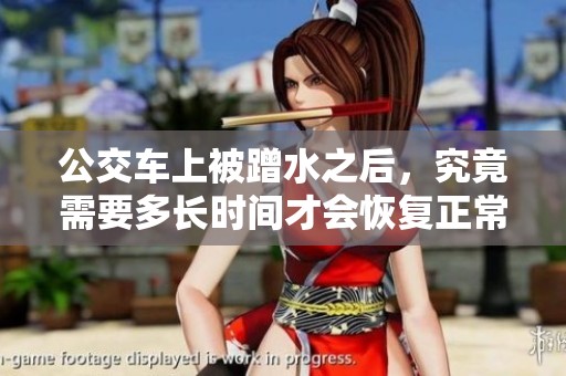 公交车上被蹭水之后，究竟需要多长时间才会恢复正常呢