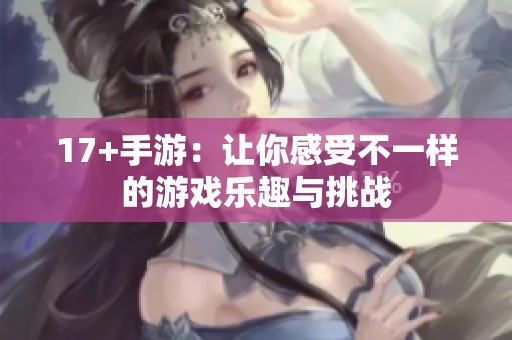 17+手游：让你感受不一样的游戏乐趣与挑战