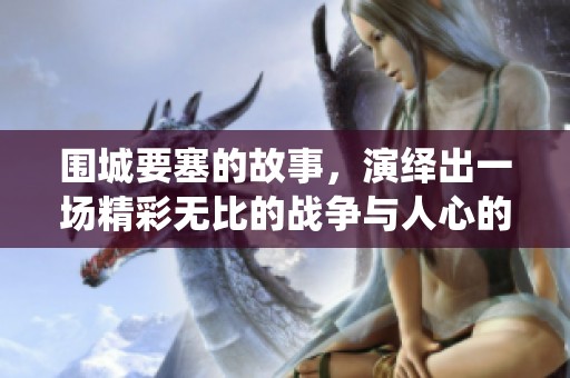 围城要塞的故事，演绎出一场精彩无比的战争与人心的交锋