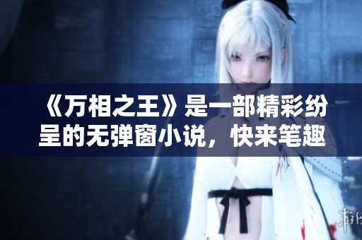 《万相之王》是一部精彩纷呈的无弹窗小说，快来笔趣阁畅享阅读吧！