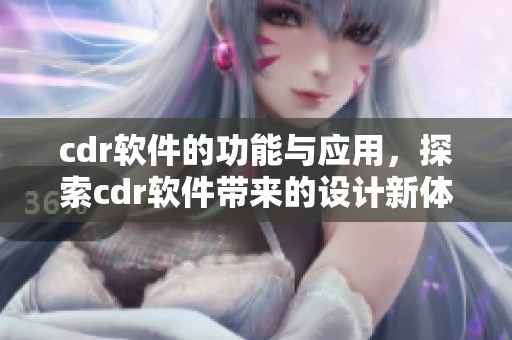 cdr软件的功能与应用，探索cdr软件带来的设计新体验