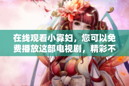 在线观看小寡妇，您可以免费播放这部电视剧，精彩不容错过