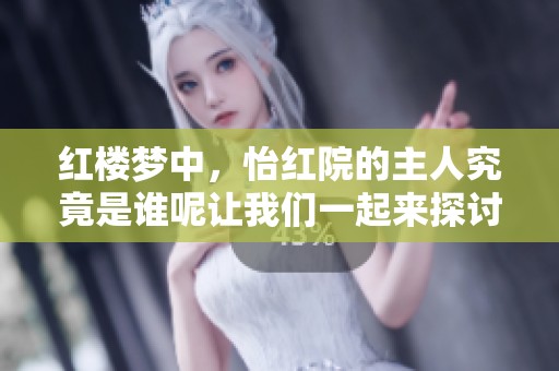 红楼梦中，怡红院的主人究竟是谁呢让我们一起来探讨一下这个问题