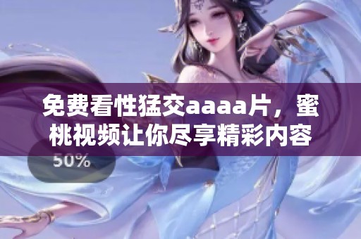 免费看性猛交aaa**，蜜桃视频让你尽享精彩内容