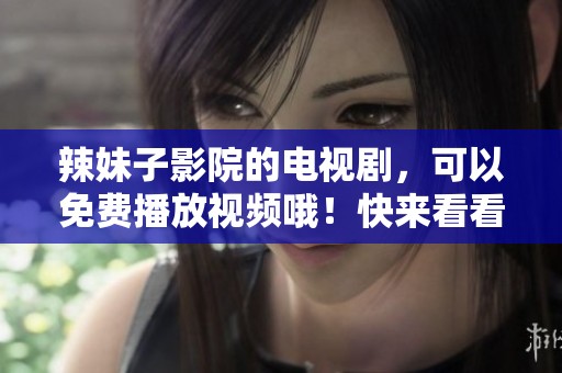 辣妹子影院的电视剧，可以免费播放视频哦！快来看看吧！