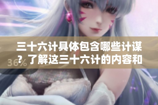 三十六计具体包含哪些计谋？了解这三十六计的内容和智慧。