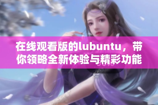 在线观看版的lubuntu，带你领略全新体验与精彩功能