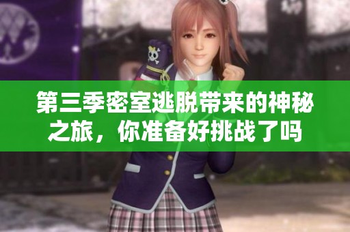 第三季密室逃脱带来的神秘之旅，你准备好挑战了吗