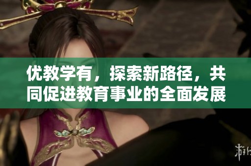 优教学有，探索新路径，共同促进教育事业的全面发展
