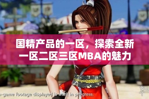 国精产品的一区，探索全新一区二区三区MBA的魅力与价值