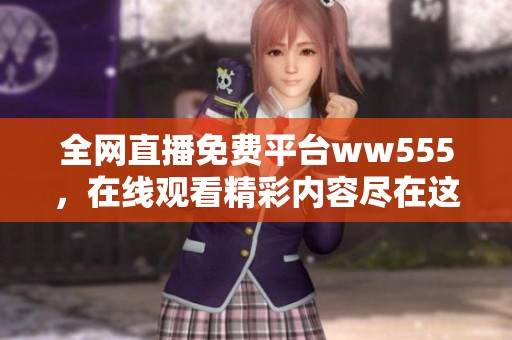 全网直播免费平台ww555，在线观看精彩内容尽在这里