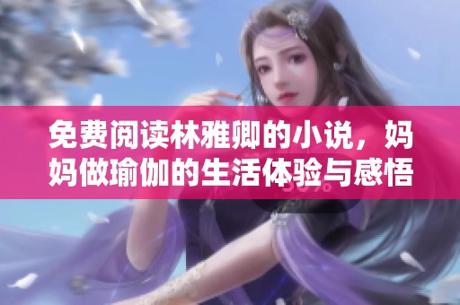免费阅读林雅卿的小说，妈妈做瑜伽的生活体验与感悟分享