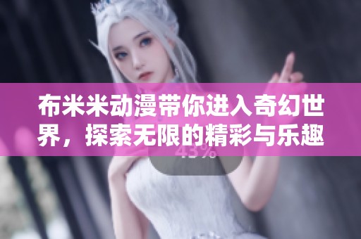 布米米动漫带你进入奇幻世界，探索无限的精彩与乐趣