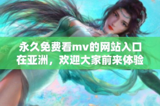 永久免费看mv的网站入口在亚洲，欢迎大家前来体验精彩内容