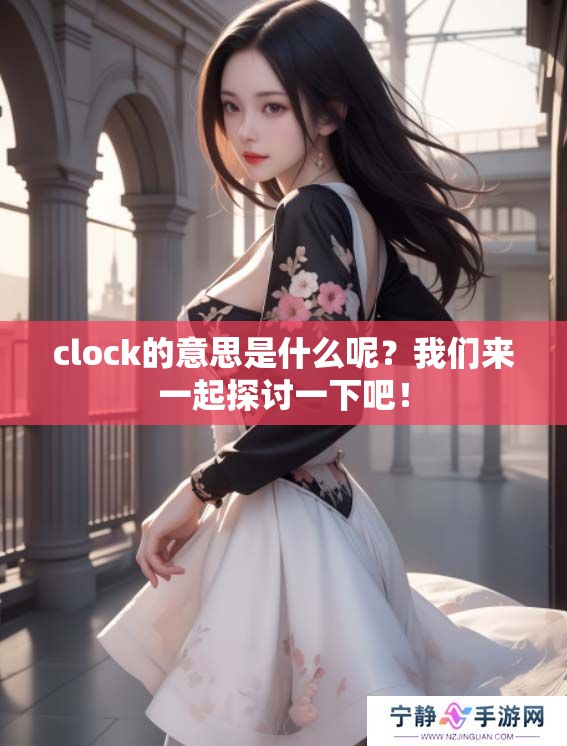 clock的意思是什么呢？我们来一起探讨一下吧！