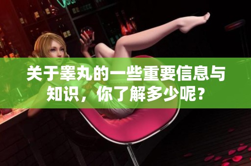 关于睾丸的一些重要信息与知识，你了解多少呢？