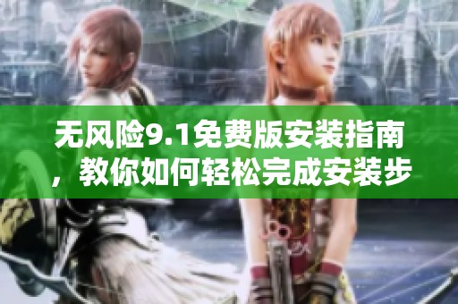 无风险9.1免费版安装指南，教你如何轻松完成安装步骤