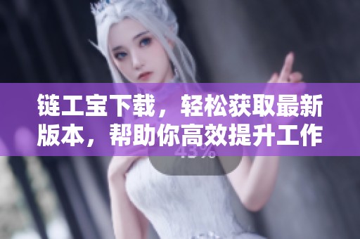 链工宝下载，轻松获取最新版本，帮助你高效提升工作效率