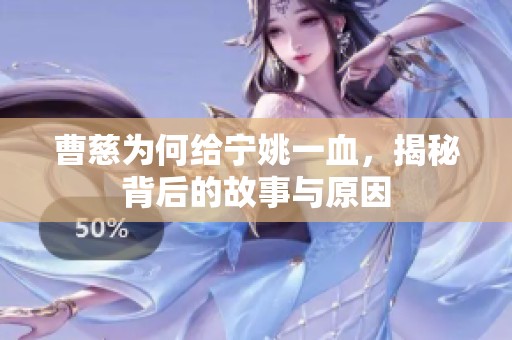 曹慈为何给宁姚一血，揭秘背后的故事与原因