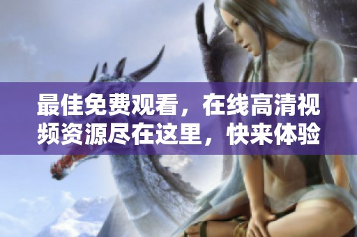 最佳免费观看，在线高清视频资源尽在这里，快来体验精彩内容！