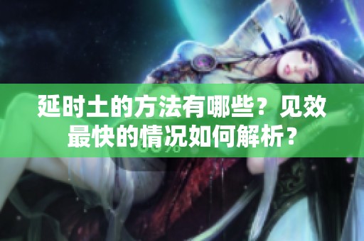 延时土的方法有哪些？见效最快的情况如何解析？