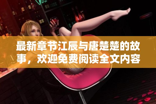 最新章节江辰与唐楚楚的故事，欢迎免费阅读全文内容哦！