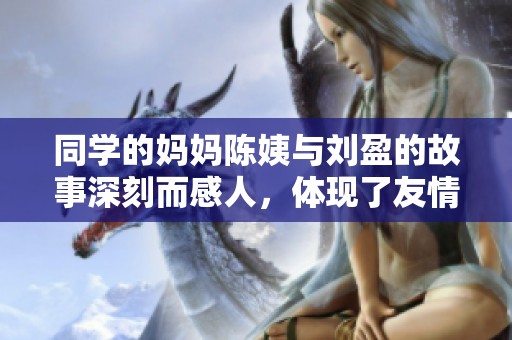 同学的妈妈陈姨与刘盈的故事深刻而感人，体现了友情与亲情的交织