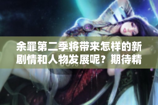 余罪第二季将带来怎样的新剧情和人物发展呢？期待精彩展现！