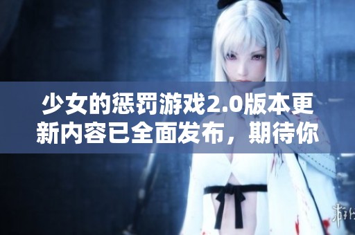少女的惩罚游戏2.0版本更新内容已全面发布，期待你来体验！