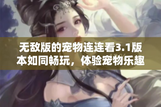 无敌版的宠物连连看3.1版本如同畅玩，体验宠物乐趣再升级