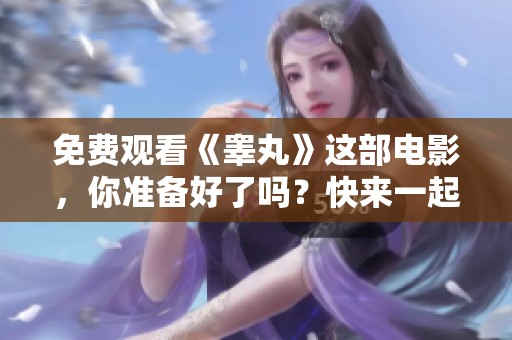 免费观看《睾丸》这部电影，你准备好了吗？快来一起探讨吧！
