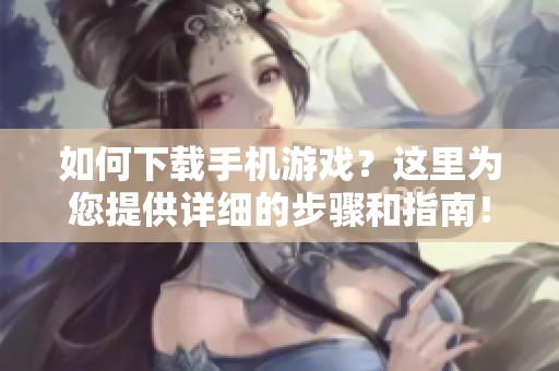 如何下载手机游戏？这里为您提供详细的步骤和指南！