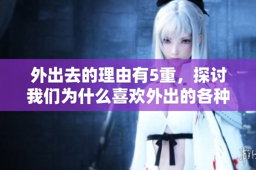 外出去的理由有5重，探讨我们为什么喜欢外出的各种因素